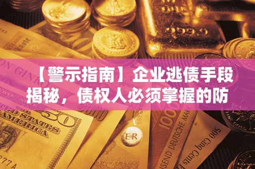 济南【警示指南】企业逃债手段揭秘，债权人必须掌握的防坑宝典