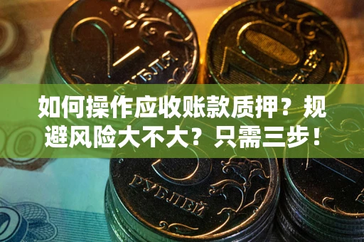济南如何操作应收账款质押？规避风险大不大？只需三步！