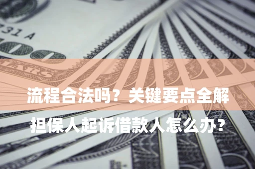济南

担保人起诉借款人怎么办？流程合法吗？关键要点全解析