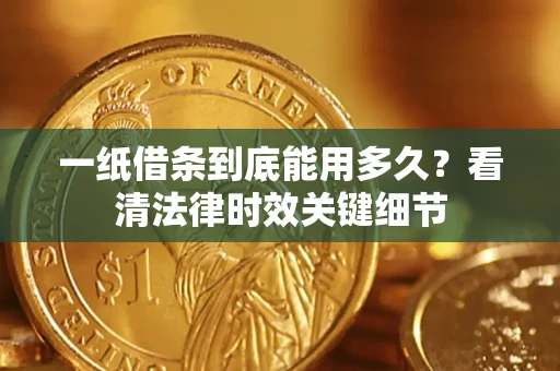 济南一纸借条到底能用多久？看清法律时效关键细节