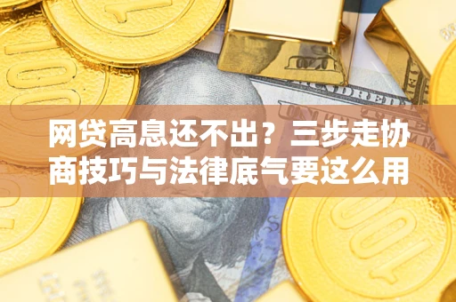 济南网贷高息还不出？三步走协商技巧与法律底气要这么用