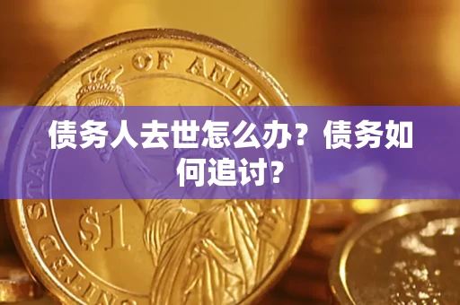济南债务人去世怎么办？债务如何追讨？