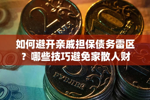 济南如何避开亲戚担保债务雷区？哪些技巧避免家散人财