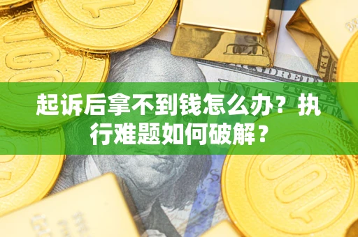 济南起诉后拿不到钱怎么办?执行难题如何破解? 济南起诉后拿不到钱怎么办?执行难题如何破解?