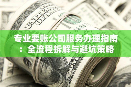 济南专业要账公司服务办理指南：全流程拆解与避坑策略
