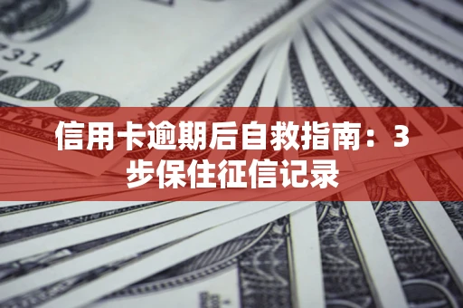济南信用卡逾期后自救指南：3步保住征信记录