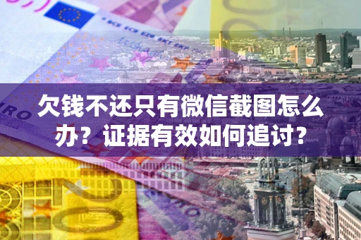 济南欠钱不还只有微信截图怎么办？证据有效如何追讨？