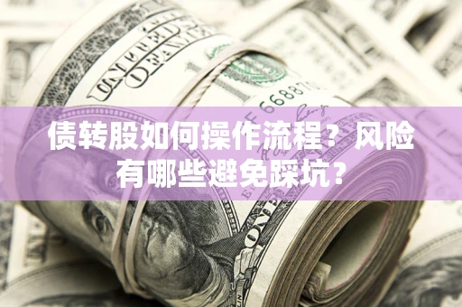 济南债转股如何操作流程?风险有哪些避免踩坑? 济南债转股如何操作流程?风险有哪些避免踩坑?
