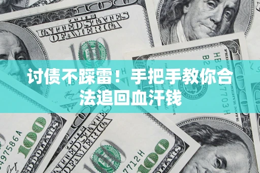 济南讨债不踩雷！手把手教你合法追回血汗钱