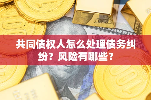 济南共同债权人怎么处理债务纠纷？风险有哪些？