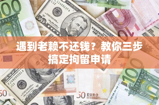 济南遇到老赖不还钱？教你三步搞定拘留申请