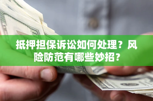 济南抵押担保诉讼如何处理？风险防范有哪些妙招？
