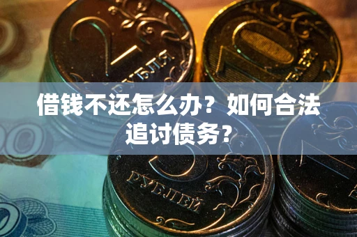 济南借钱不还怎么办？如何合法追讨债务？
