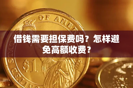 济南借钱需要担保费吗？怎样避免高额收费？