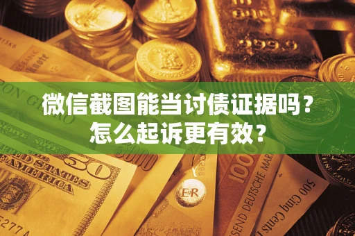 济南微信截图能当讨债证据吗？怎么起诉更有效？