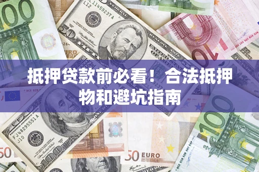济南抵押贷款前必看！合法抵押物和避坑指南
