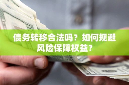 济南债务转移合法吗？如何规避风险保障权益？