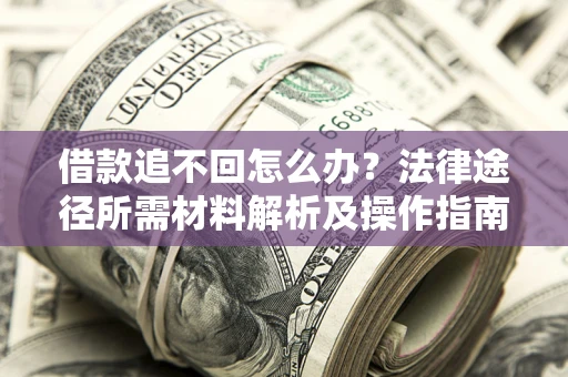 济南借款追不回怎么办?法律途径所需材料解析及操作指南 济南借款追不回怎么办?法律途径所需材料解析及操作指南