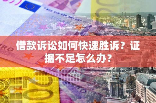 济南借款诉讼如何快速胜诉？证据不足怎么办？