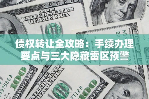 济南债权转让全攻略：手续办理要点与三大隐藏雷区预警