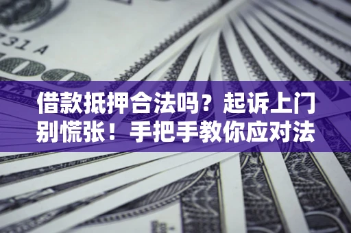 济南借款抵押合法吗？起诉上门别慌张！手把手教你应对法律程序
