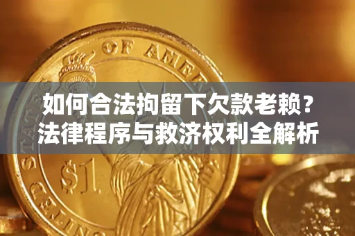 济南如何合法拘留下欠款老赖？法律程序与救济权利全解析