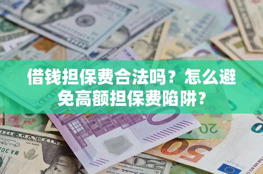 济南借钱担保费合法吗？怎么避免高额担保费陷阱？