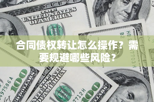 济南合同债权转让怎么操作？需要规避哪些风险？