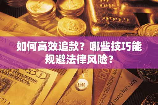 济南如何高效追款？哪些技巧能规避法律风险？