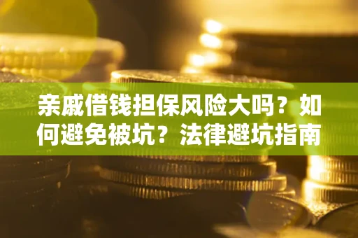 济南亲戚借钱担保风险大吗？如何避免被坑？法律避坑指南