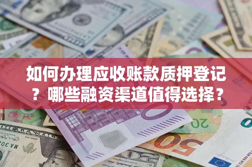 济南如何办理应收账款质押登记？哪些融资渠道值得选择？
