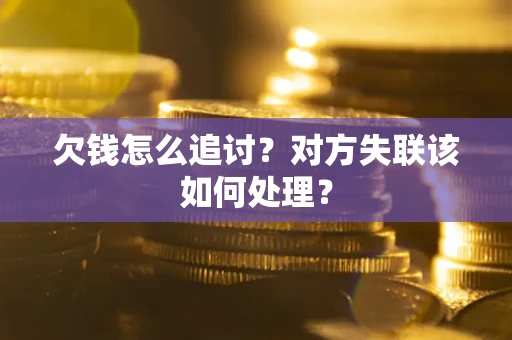 济南欠钱怎么追讨？对方失联该如何处理？