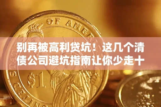 济南别再被高利贷坑！这几个清债公司避坑指南让你少走十年弯路