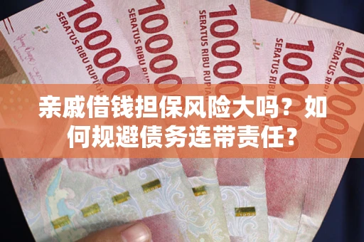 济南亲戚借钱担保风险大吗？如何规避债务连带责任？