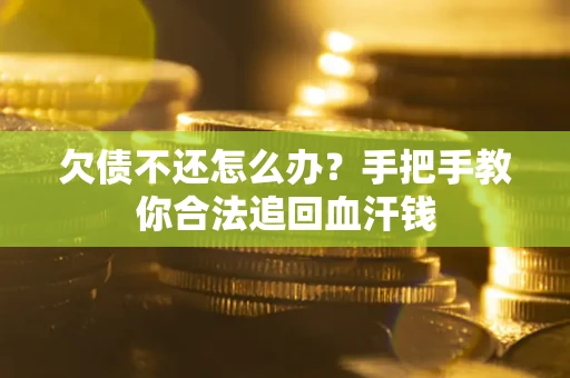 济南欠债不还怎么办?手把手教你合法追回血汗钱 济南欠债不还怎么办?手把手教你合法追回血汗钱