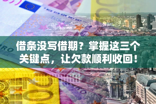 济南借条没写借期？掌握这三个关键点，让欠款顺利收回！