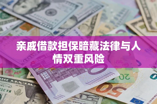 济南亲戚借款担保暗藏法律与人情双重风险