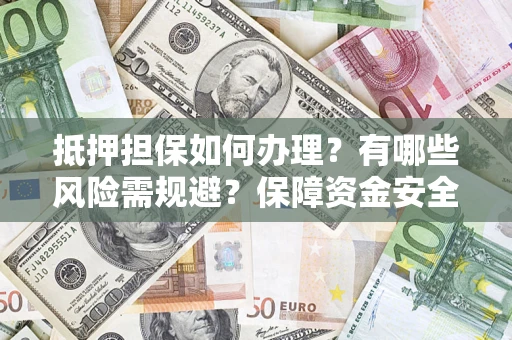 济南抵押担保如何办理？有哪些风险需规避？保障资金安全