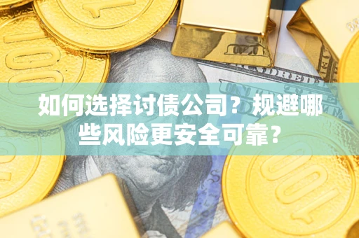 济南如何选择讨债公司？规避哪些风险更安全可靠？