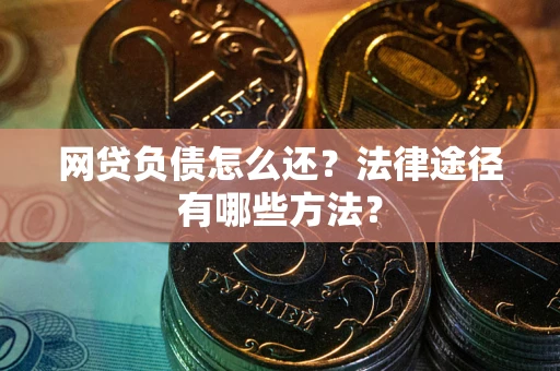 济南网贷负债怎么还？法律途径有哪些方法？