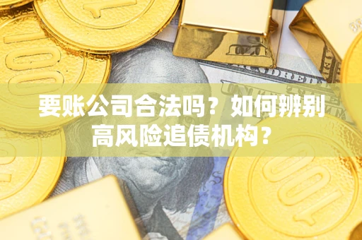 济南要账公司合法吗？如何辨别高风险追债机构？