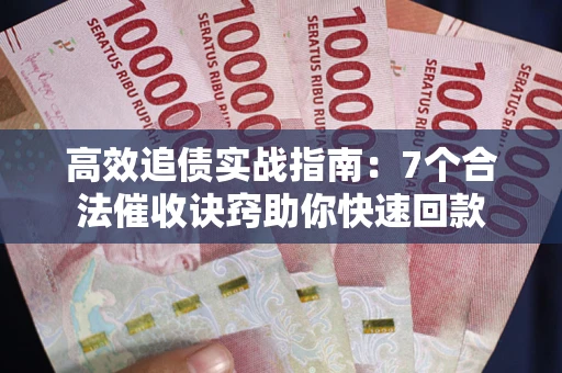 济南高效追债实战指南：7个合法催收诀窍助你快速回款
