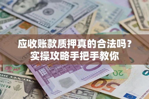 济南应收账款质押真的合法吗？实操攻略手把手教你
