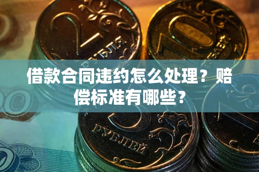 济南借款合同违约怎么处理？赔偿标准有哪些？