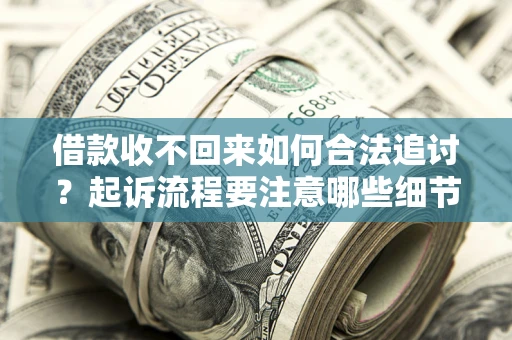 济南借款收不回来如何合法追讨？起诉流程要注意哪些细节？