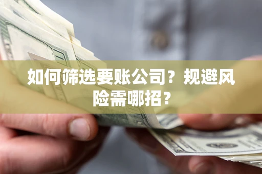 济南如何筛选要账公司？规避风险需哪招？
