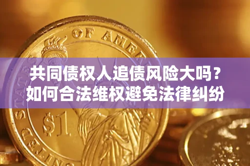 济南共同债权人追债风险大吗?如何合法维权避免法律纠纷? 济南共同债权人追债风险大吗?如何合法维权避免法律纠纷?