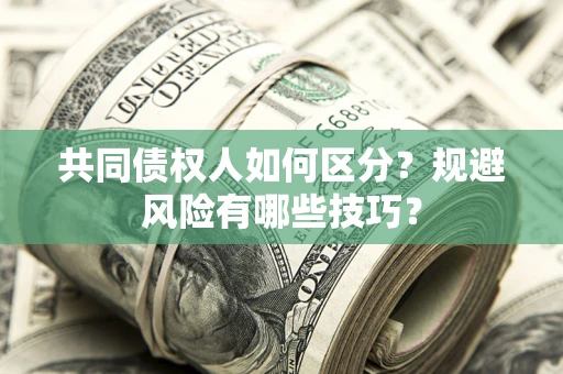 济南共同债权人如何区分？规避风险有哪些技巧？