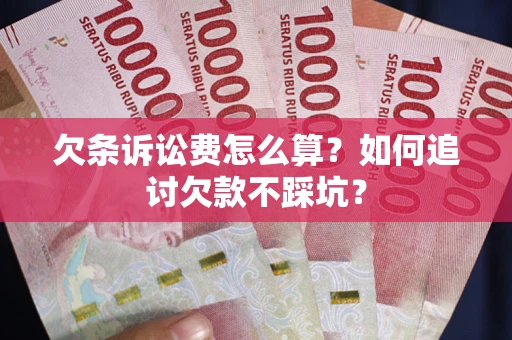 济南欠条诉讼费怎么算？如何追讨欠款不踩坑？