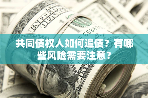济南共同债权人如何追债？有哪些风险需要注意？